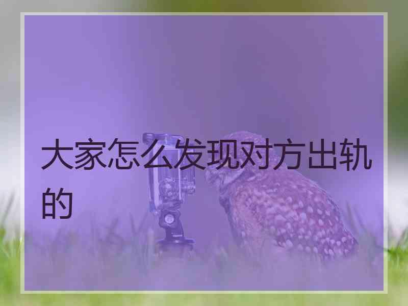 大家怎么发现对方出轨的