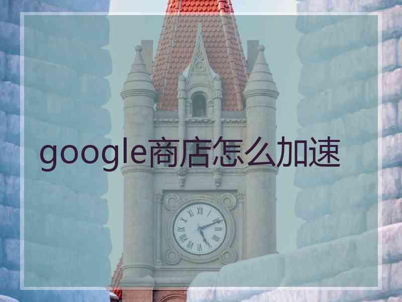 google商店怎么加速
