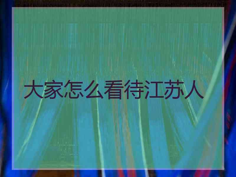 大家怎么看待江苏人