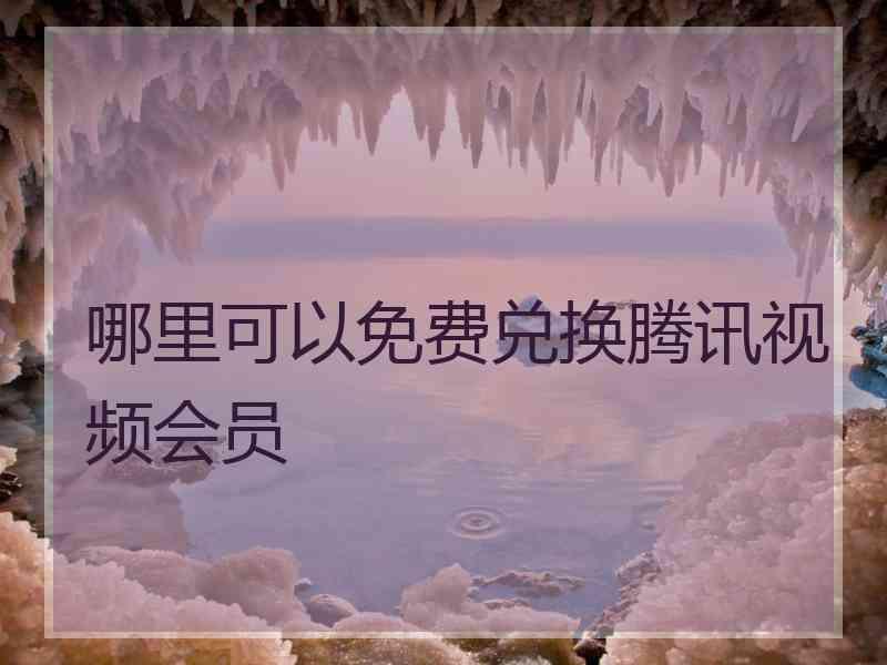 哪里可以免费兑换腾讯视频会员