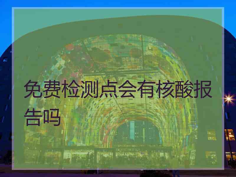 免费检测点会有核酸报告吗