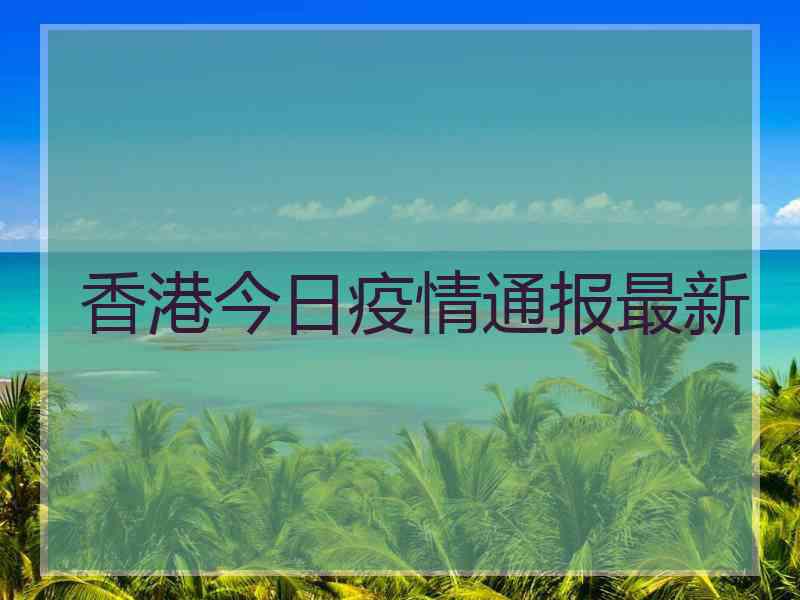 香港今日疫情通报最新